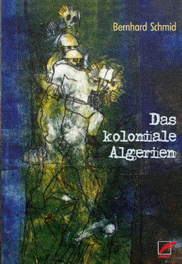 Bernhard Schmid - Das koloniale Algerien